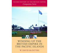 Winding up the British Empire in the Pacific Islands (Oxford History of the British Empire Companion Series)
