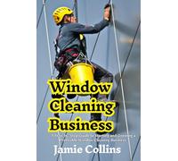 Window Cleaning Business: A Step-by-Step Guide to Starting and Growing a Profitable Window Cleaning Business