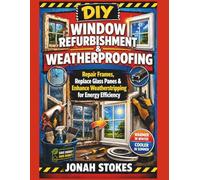 Window Refurbishment & Weatherproofing: Repair Frames, Replace Glass Panes & Enhance Weatherstripping for Energy Efficiency (The Workshop Expert Series)
