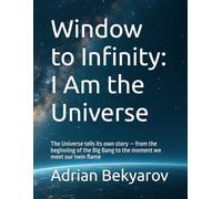 Window to Infinity: I Am the Universe: The Universe tells its own story - from the beginning of the Big Bang to the moment we meet our twin flame