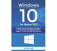 WINDOWS 10 FOR SENIORS 2022: Complete Step By Step Guide For Beginners On How To Use And Master Microsoft Windows 10 Like A Pro With Tips & Tricks