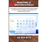 WINDOWS 11 BENUTZERHANDBUCH: Die ultimative Schritt-für-Schritt-Anleitung für Anfänger und Senioren: Die Grundlagen mit Leichtigkeit und Selbstvertrauen meistern.