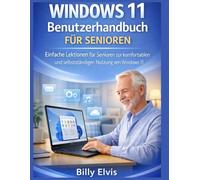 WINDOWS 11 Benutzerhandbuch FÜR SENIOREN: Einfache Lektionen für Senioren zur komfortablen und selbstständigen Nutzung von Windows 11