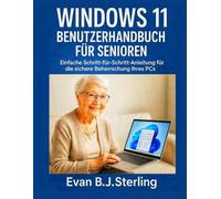WINDOWS 11 BENUTZERHANDBUCH FÜR SENIOREN: Einfache Schritt-für-Schritt-Anleitung für die sichere Beherrschung Ihres PCs
