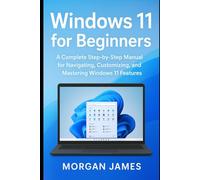 Windows 11 for Beginners: A Complete Step-by-Step Manual for Navigating, Customizing, and Mastering Windows 11 Features