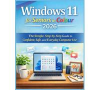 WINDOWS 11 FOR SENIORS IN COLOUR 2026: A Simple, Visual, Step-by-Step Guide for Confident, Safe, and Everyday Computer Use