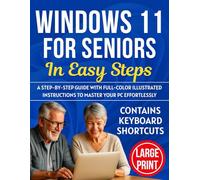 WINDOWS 11 FOR SENIORS IN EASY STEPS: A Step-by-Step guide with Full-Color Illustrated Instructions to master your PC Effortlessly