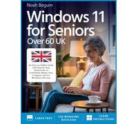 Windows 11 For Seniors Over 60 UK: An Easy-to-Follow Guide with Step-by-Step Instructions to Confidently Master Your Computer and Use Windows with Ease