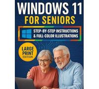Windows 11 for Seniors: The Complete Easy, Step-by-Step Windows 11 Guide to Unlocking Your Computer’s Full Potential with Full-Color Illustrated Instructions