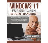 WINDOWS 11 FÜR SENIOREN - BENUTZERHANDBUCH: Eine Schritt-für-Schritt-Anleitung mit klaren Anweisungen zur Navigation, Anpassung und Sicherung Ihres Computers