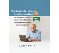 Windows 11 für Senioren Benutzerhandbuch: Eine vollständige Schritt-für-Schritt-Anleitung, um Ihren Computer zu beherrschen, mit großgedruckten Anweisungen, Sicherheitstipps und praktischen Übungen