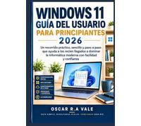 WINDOWS 11 GUÍA DEL USUARIO PARA PRINCIPIANTES 2026: Un recorrido práctico, sencillo y paso a paso que ayuda a los recién llegados a dominar la informática moderna con facilidad y confianza