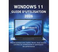 Windows 11 Guide D’utilisation 2026: Manuel pratique avec Copilot, Recall, Snap Layouts, contrôles de confidentialité et optimisation des performances