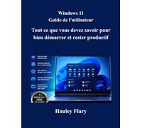 Windows 11 Guide de l'utilisateur: Tout ce que vous devez savoir pour bien démarrer et rester productif