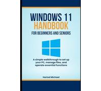 WINDOWS 11 HANDBOOK FOR BEGINNERS AND SENIORS: A simple walkthrough to set up your PC, manage files, and operate essential functions
