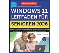 WINDOWS 11-LEITFADEN FÜR SENIOREN 2026: Schritt-für-Schritt-Anleitung für die sichere Nutzung Ihres PCs und das Surfen im Internet mit farbigen Abbildungen