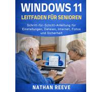 WINDOWS 11 LEITFADEN FÜR SENIOREN: Schritt-für-Schritt-Anleitung für Einstellungen, Dateien, Internet, Fotos und Sicherheit