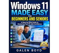 Windows 11 Made Easy for Beginners and Seniors: A Step-by-Step Guide to Mastering Your PC with Confidence