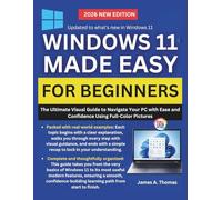 WINDOWS 11 MADE EASY FOR BEGINNERS: The Ultimate Visual Guide to Navigate Your PC with Ease and Confidence Using Full-Color Pictures