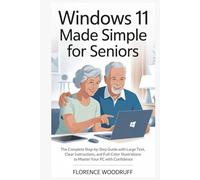 Windows 11 Made Simple for Seniors: The Complete Step-by-Step Guide with Large Text, Clear Instructions, and Full-Color Illustrations to Master Your PC with Confidence
