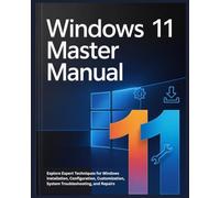 Windows 11 Master Manual: Explore Expert Techniques for Windows Installation, Configuration, Customization, System Troubleshooting, and Repairs