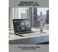 Windows 11 Masterclass: A Complete Guide With Tips And Tricks