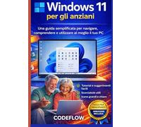 Windows 11 per gli anziani: Una guida semplificata per navigare, comprendere e utilizzare al meglio il tuo PC