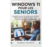 WINDOWS 11 POUR LES SENIORS: Un guide illustré en couleur pour profiter pleinement de votre PC grâce à des instructions simples et détaillées.