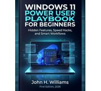 WINDOWS 11 POWER USER PLAYBOOK FOR BEGINNERS: Hidden Features, Speed Hacks, and Smart Workflows: 10 (software userguide for seniors, beginners, faqs with answers, facts about, exercise and workbook)