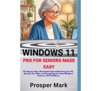 WINDOWS 11 PRO FOR SENIORS MADE EASY: The Step-by-Step, Illustrated Guide to Mastering Your PC, Security Your Data, and Navigating the Latest Windows Features with Confidence