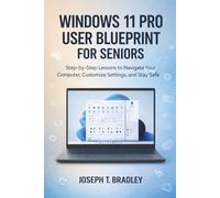 Windows 11 Pro User Blueprint for Seniors: Step-by-Step Lessons to Navigate Your Computer, Customize Settings, and Stay Safe Online