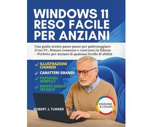 Windows 11 Reso Facile Per Anziani: Una guida utente passo passo per padroneggiare il tuo PC, Rimani connesso e costruisci la fiducia - Perfetto per anziani di qualsiasi livello di abilità