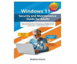 Windows 11 Security and Maintenance Guide for Adults: Step-by-Step Manual to Protect Your PC, Manage Updates, Optimize Performance, Troubleshoot ... Smoothly: 4 (Mastering Windows 11 For Adults)