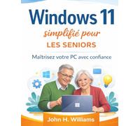 Windows 11 simplifié pour les seniors: Maîtrisez votre PC avec confiance
