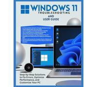 Windows 11 Troubleshooting and User Guide: Step-by-Step Solutions to Fix Errors, Optimize Performance, and Customize Your PC