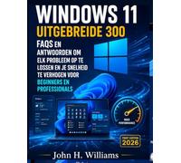 WINDOWS 11 UITGEBREIDE 300 FAQS EN ANTWOORDEN OM ELK PROBLEEM OP TE LOSSEN EN JE SNELHEID TE VERHOGEN VOOR BEGINNERS EN PROFESSIONALS