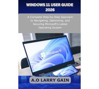 WINDOWS 11 USER GUIDE 2026: A Complete Step-by-Step Approach to Navigating, Optimizing, and Securing Microsoft's Latest Operating System