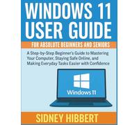 Windows 11 User Guide For Absolute Beginners and Seniors: A Step-by-Step Beginner’s Guide to Mastering Your Computer, Staying Safe Online, and Making Everyday Tasks Easier with Confidence