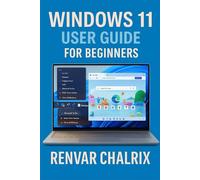 WINDOWS 11 USER GUIDE FOR BEGINNERS: A Comprehensive, Easy-to-Follow Companion for Understanding and Navigating Microsoft’s Latest Operating System