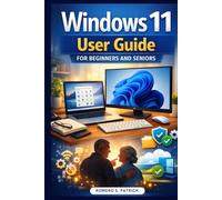 Windows 11 User Guide for Beginners and Seniors: A Complete Step-by-Step Manual to Master Windows 11, Manage Files, Stay Secure, Boost Performance, and Use Your PC with Confidence