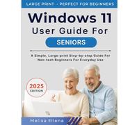Windows 11 User Guide for Seniors: A Simple, Large-print Step-by-Step Guide for Non-Tech Beginners for Everyday Use