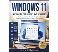 WINDOWS 11 USER GUIDE FOR SENIORS AND BEGINNERS: The Complete Illustrated Manual to Set Up Your PC, Handle Everyday Tasks, and Use Copilot AI with Confidence