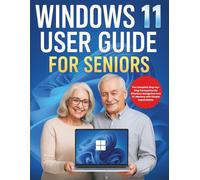 Windows 11 User Guide for Seniors: The Complete Step-by-Step Companion for Effortless Navigation and PC Mastery with Simple Explanations
