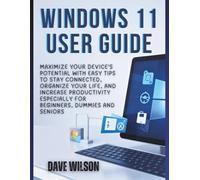 Windows 11 User Guide: Maximize Your Device's Potential with Easy Tips to Stay Connected, Organize Your Life, and Increase Productivity especially for ... (SOFTWARE GUIDES MADE EASY BY ENGR. WILSON)