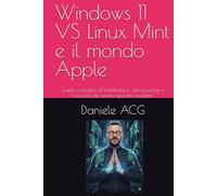 Windows 11 VS Linux Mint e il mondo Apple: Guida completa all’installazione, ottimizzazione e sicurezza dei sistemi operativi moderni