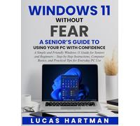 Windows 11 Without Fear: A Senior’s Guide to Using Your PC With Confidence: A Simple Windows 11 Guide for Seniors and Beginners, Step-by-Step Instructions, Computer Basics and Practical Tips