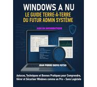 Windows à Nu : Le Guide Terre-à-Terre du Futur Admin Système: Astuces, Techniques et Bonnes Pratiques pour Comprendre, Gérer et Sécuriser Windows comme un Pro - Sans Logiciels Magiques