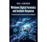 Windows Digital Forensics and Incident Response: A Practical Guide to Cybersecurity Investigations