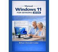 Windows Manual 11 for Seniors 2026: A Complete, Friendly, and Illustrated Guide for Beginners Over 60 to Enjoy Your PC, Go Online, and Master Windows with Confidence