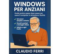 WINDOWS PER ANZIANI: Guida pratica passo dopo passo per usare il computer in sicurezza e con facilità